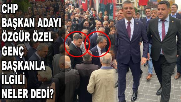 CHP BAŞKAN ADAYI ÖZGÜR ÖZEL, GENÇ BAŞKANLA İLGİLİ NELER DEDİ?