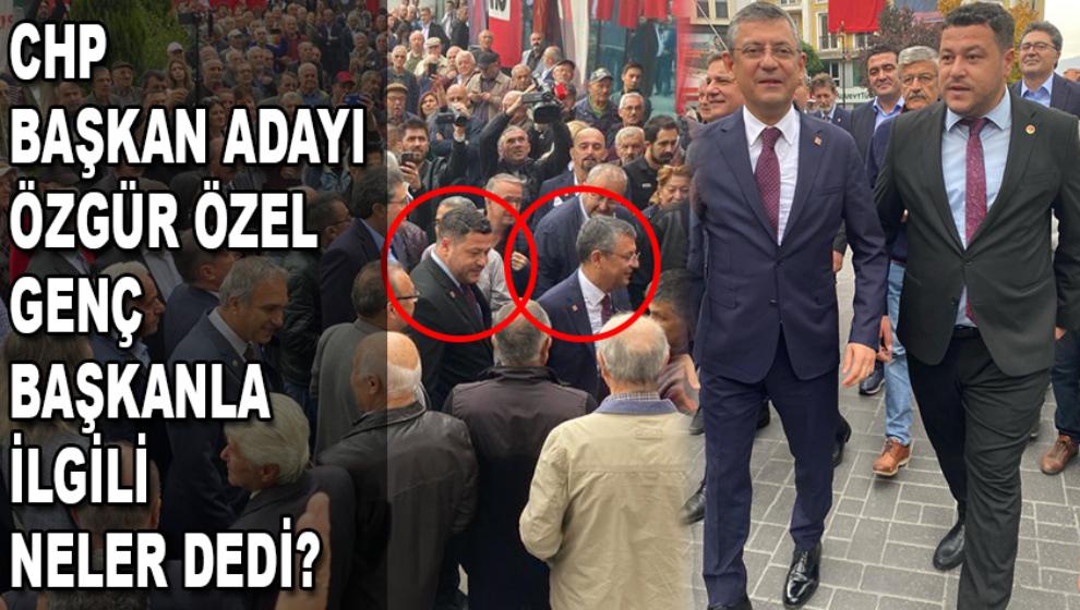 CHP BAŞKAN ADAYI ÖZGÜR ÖZEL, GENÇ BAŞKANLA İLGİLİ NELER DEDİ?