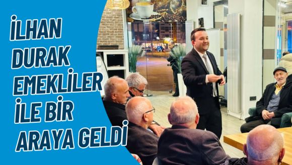 İLHAN DURAK EMEKLİLER İLE BİR ARAYA GELDİ