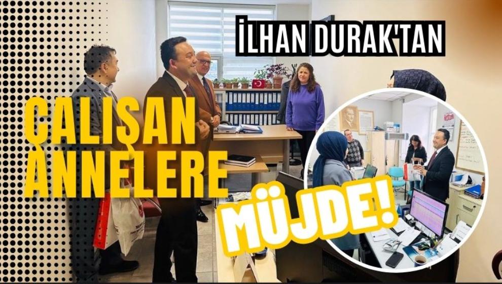 İLHAN DURAK'TAN ÇALIŞAN ANNELERE MÜJDE