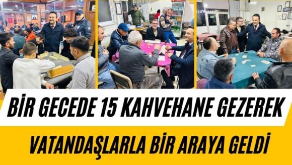 BİR GECEDE 15 KAHVEHANE GEZEREK VATANDAŞLARLA BİR ARAYA GELDİ