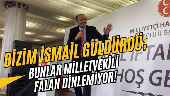 BİZİM İSMAİL GÜLDÜRDÜ; BUNLAR MİLLETVEKİLİ FALAN DİNLEMİYOR!