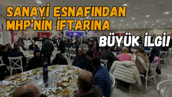 SANAYİ ESNAFINDAN MHP'NİN İFTARINA BÜYÜK İLGİ