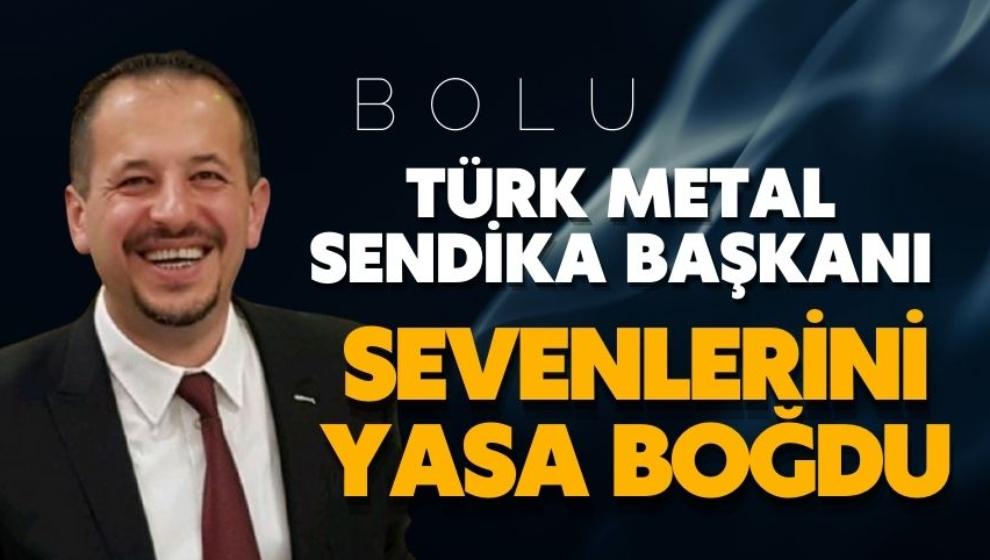 Bolu Türk Metal Sendika Başkanı sevenlerini yasa boğdu