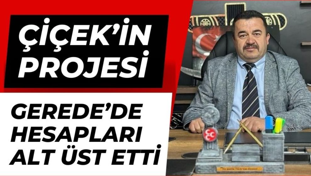 ÇİÇEK'İN PROJESİ GEREDE'DE HESAPLARI ALT ÜST ETTİ