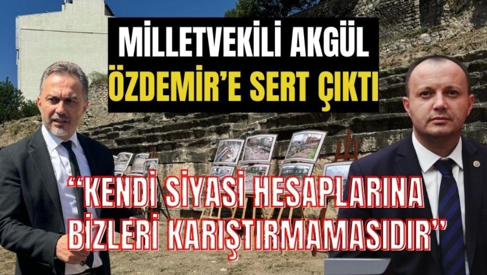 MİLLETVEKİLİ AKGÜL, ÖZDEMİR'E SERT ÇIKTI; “KENDİ SİYASİ HESAPLARINA BİZLERİ KARIŞTIRMAMASIDIR”