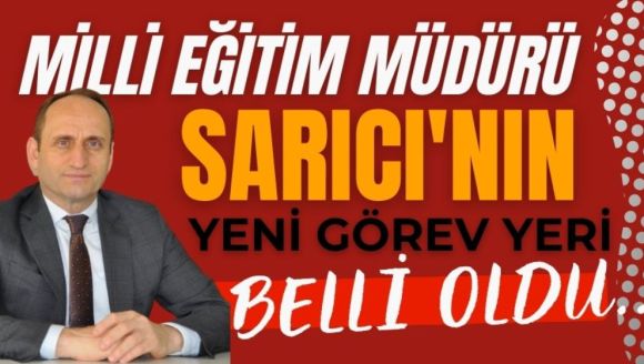 Milli Eğitim Müdürü Sarıcı'nın yeni görev yeri belli oldu..