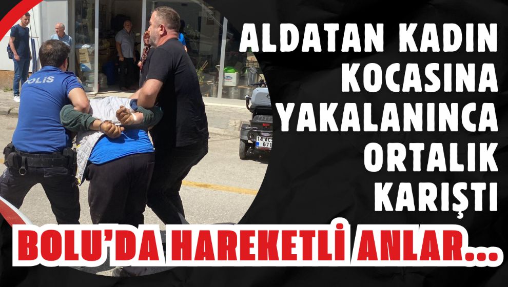 Bolu'da hareketli anlar... Aldatan kadın kocasına yakalanınca ortalık karıştı