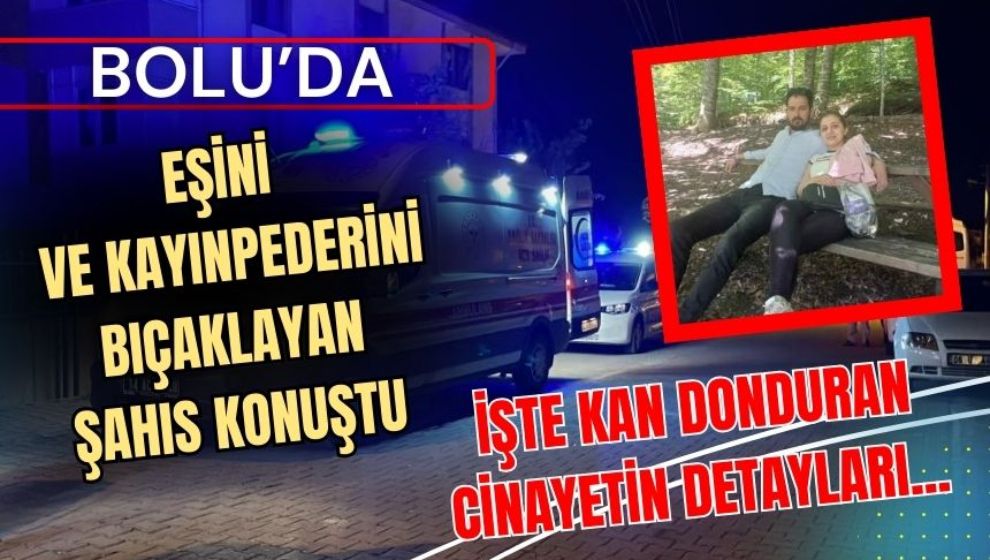 Bolu'da eşini ve kayınpederini bıçaklayan şahıs konuştu