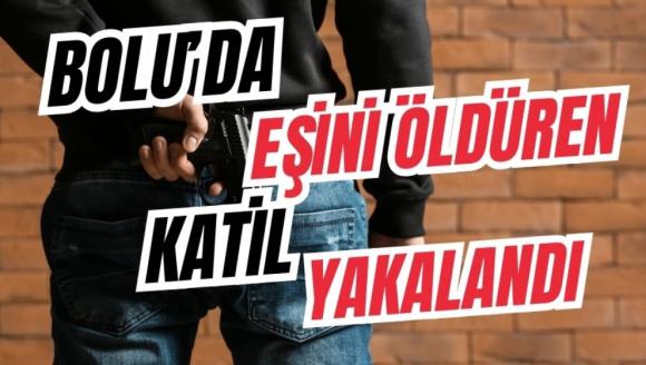 Bolu'da eşini öldüren katil yakalandı