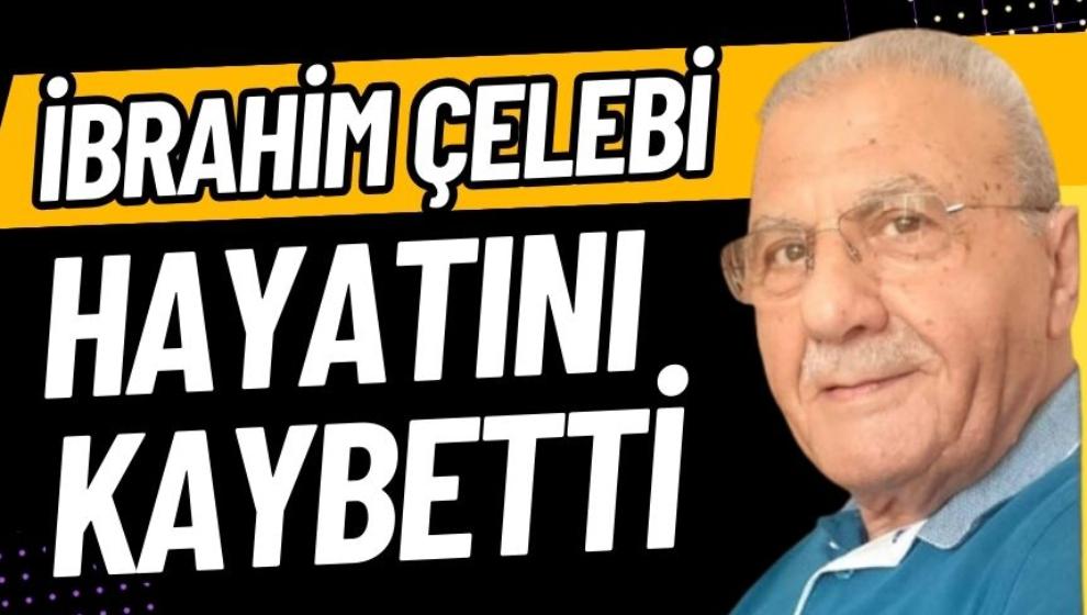 İBRAHİM ÇELEBİ HAYATINI KAYBETTİ