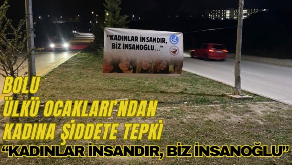 BOLU ÜLKÜ OCAKLARI'NDAN KADINA ŞİDDETE TEPKİ “KADINLAR İNSANDIR, BİZ İNSANOĞLU”