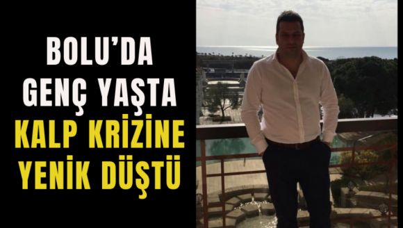 Bolu'da genç yaşta kalp krizine yenik düştü