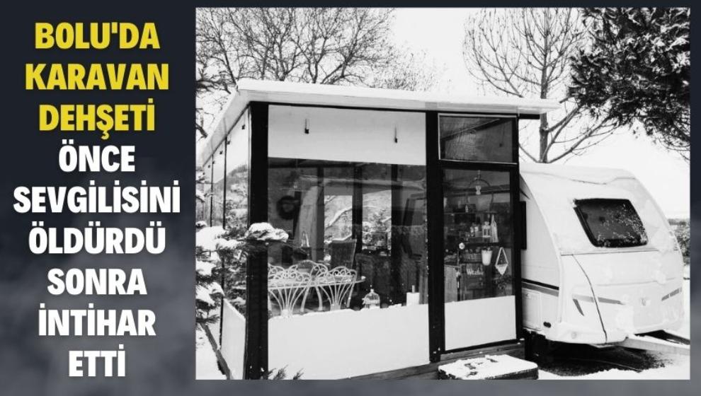 BOLU'DA KARAVAN DEHŞETİ, ÖNCE SEVGİLİSİNİ ÖLDÜRDÜ SONRA İNTİHAR ETTİ