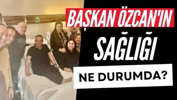 Başkan Özcan'ın sağlığı ne durumda?