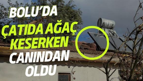 Bolu'da, çatıda ağaç keserken canından oldu