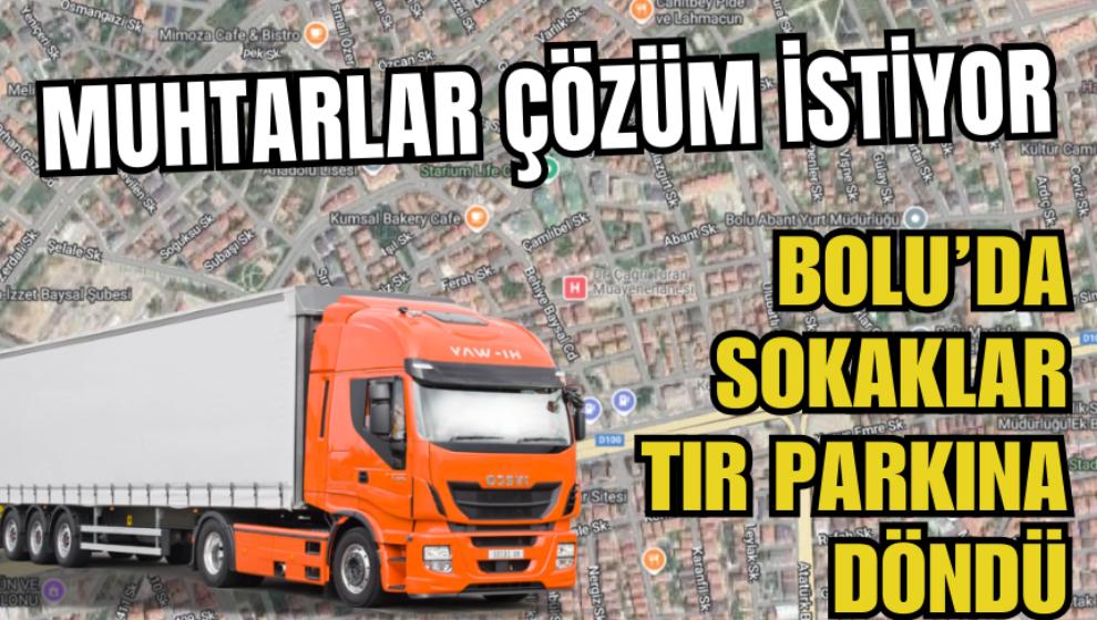 Bolu’da sokaklar tır parkına döndü! Muhtarlar çözüm istiyor...