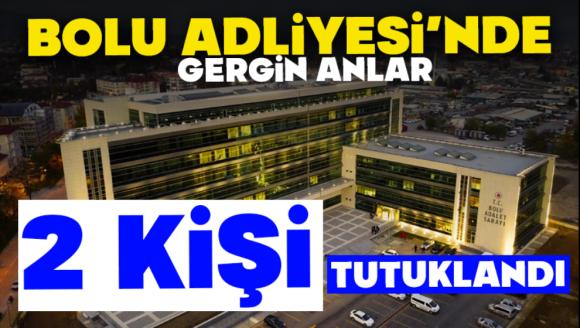 BOLU ADLİYESİ'NDE GERGİN ANLAR: İKİ KİŞİ TUTUKLANDI