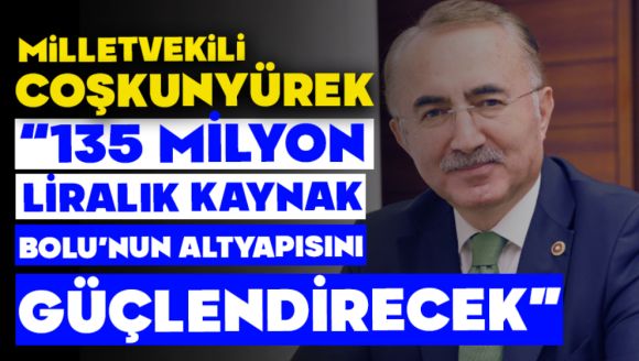 Milletvekili Coşkunyürek: “135 MİLYON LİRALIK KAYNAK, BOLU'NUN ALTYAPISINI GÜÇLENDİRECEK”