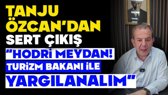 Tanju Özcan'dan Sert Çıkış: “Hodri Meydan! Turizm Bakanı ile Yargılanalım”