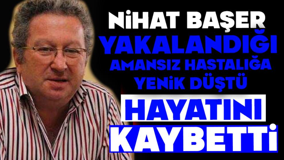Nihat Başer hayatını kaybetti