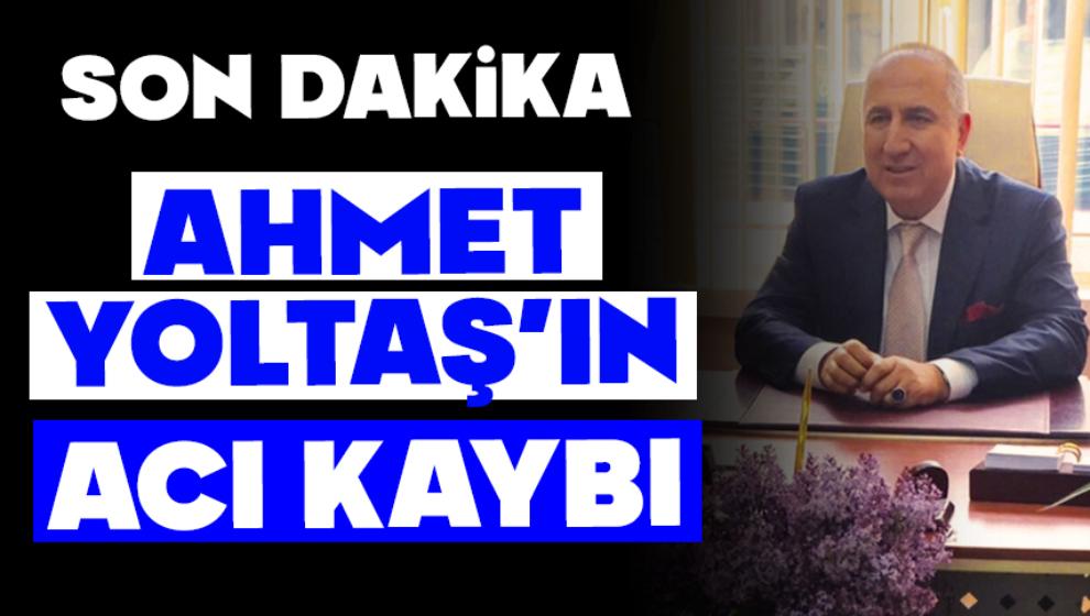 Ahmet Yoltaş’ın acı kaybı