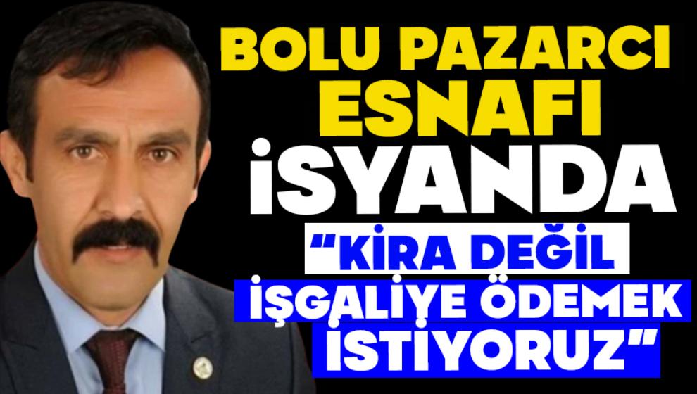 BOLU PAZARCI ESNAFI İSYANDA: “KİRA DEĞİL, İŞGALİYE ÖDEMEK İSTİYORUZ”