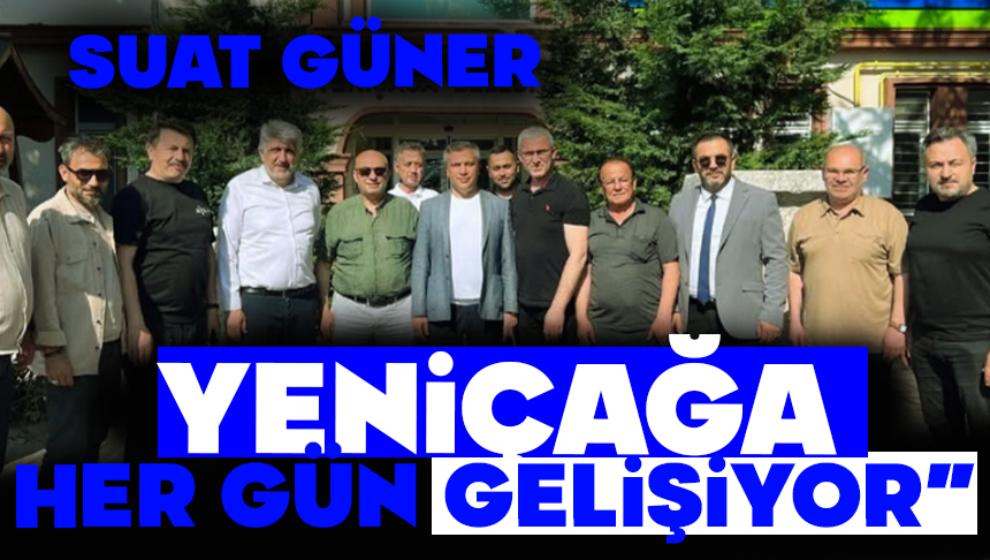 Suat Güner: “Yeniçağa Her Gün Gelişiyor”
