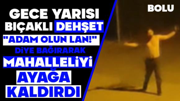 Gece Yarısı Bıçaklı Dehşet: "Adam Olun Lan!" Diye Bağırarak Mahalleliyi Ayağa Kaldırdı