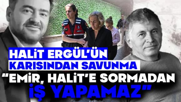 HALİT ERGÜL'ÜN KARISINDAN SAVUNMA “EMİR, HALİT'E SORMADAN İŞ YAPAMAZ”