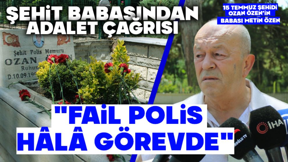 ŞEHİT BABASINDAN ADALET ÇAĞRISI: 