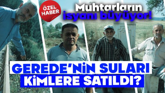 Muhtarların isyanı büyüyor!  GEREDE'NİN SULARI KİMLERE SATILDI?