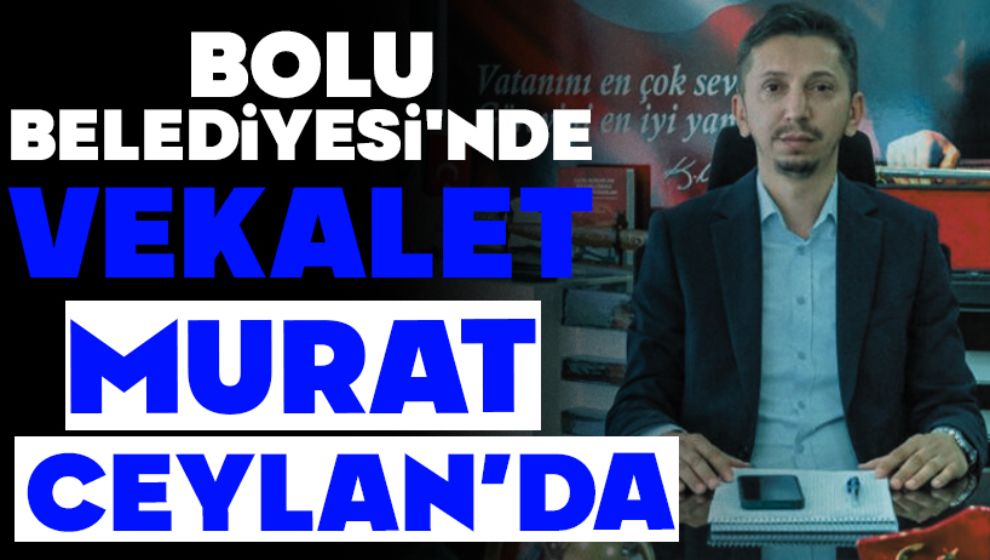 Bolu Belediyesi'nde vekalet Murat Ceylan'da