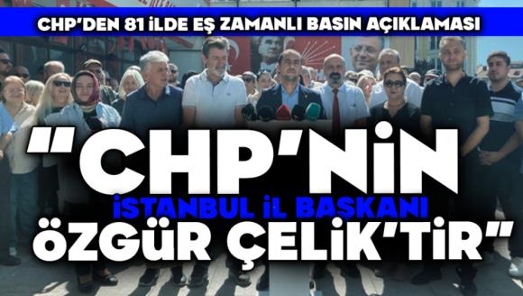 CHP'den 81 İlde Eş Zamanlı Basın Açıklaması: “CHP'nin İstanbul İl Başkanı Özgür Çelik'tir”
