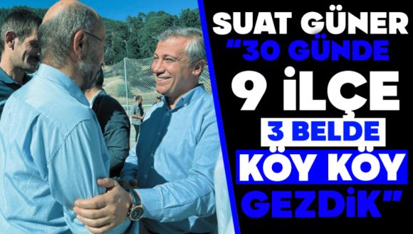 Suat Güner: “30 Günde 9 İlçe, 3 Belde, Köy Köy Gezdik”