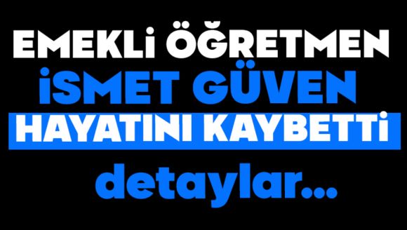 Emekli Öğretmen İsmet Güven Hayatını Kaybetti
