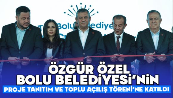 Özgür Özel, Bolu Belediyesi'nin Proje Tanıtım ve Toplu Açılış Töreni'ne katıldı