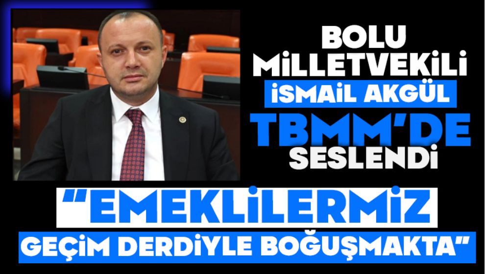 Vekil Akgül TBMM'de seslendi;  “EMEKLİLERİMİZ GEÇİM DERDİYLE BOĞUŞMAKTA”