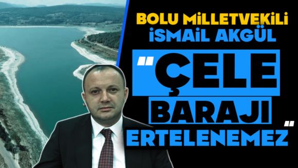 Akgül; “Çele Barajı Ertelenemez”