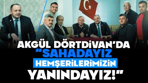 Akgül Dörtdivan'da; “Sahadayız, Hemşerilerimizin Yanındayız!”