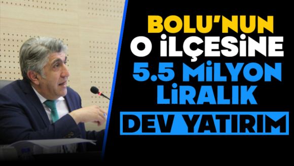 Bolu'nun O İlçesine 5.5 Milyon Liralık Dev Yatırım