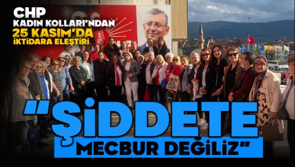 CHP Kadın Kolları'ndan 25 Kasım'da iktidara eleştiri “Şiddete Mecbur Değiliz”