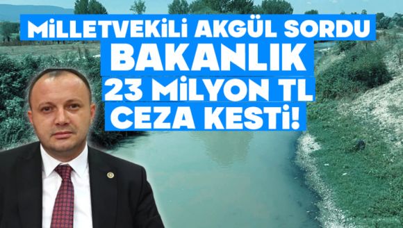 Milletvekili Akgül Sordu, Bakanlık 23 Milyon TL Ceza Kesti!