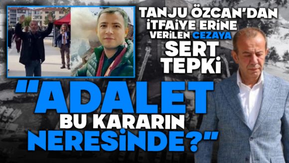 Tanju Özcan'dan itfaiye erine verilen cezaya sert tepki  “Adalet Bu Kararın Neresinde?”