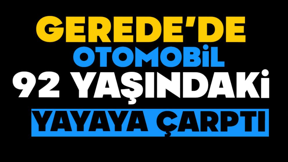 Gerede'de Otomobil 92 Yaşındaki Yayaya Çarptı, Hayati Tehlikesi Sürüyor…