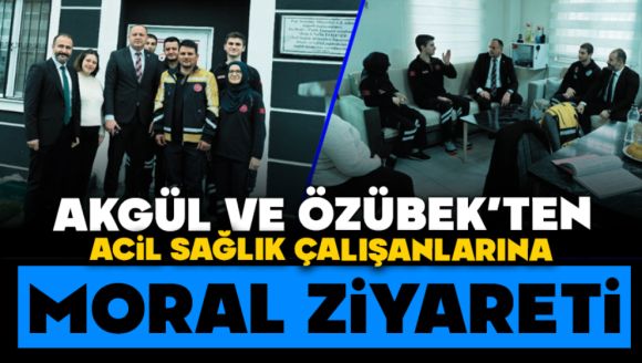 Akgül Ve Özübek'ten Acil Sağlık Çalışanlarına Moral Ziyareti