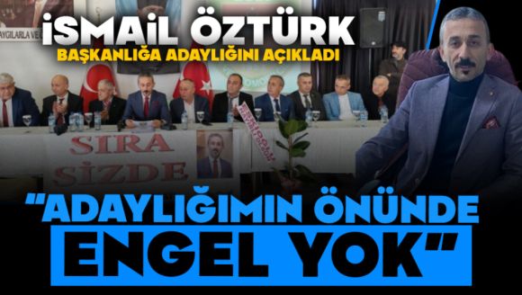 İsmail Öztürk başkanlığa adaylığını açıkladı  “Adaylığımın önünde engel yok”