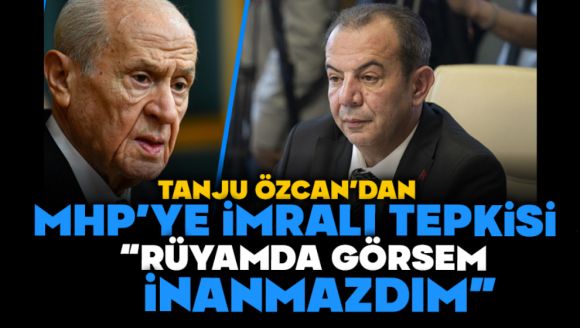 Tanju Özcan'dan Mhp'ye İmralı Tepkisi:  “Rüyamda Görsem İnanmazdım”