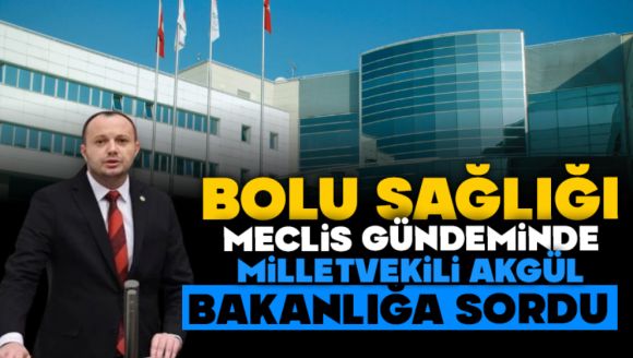 Bolu Sağlığı Meclis Gündeminde: Akgül Bakanlığa Sordu