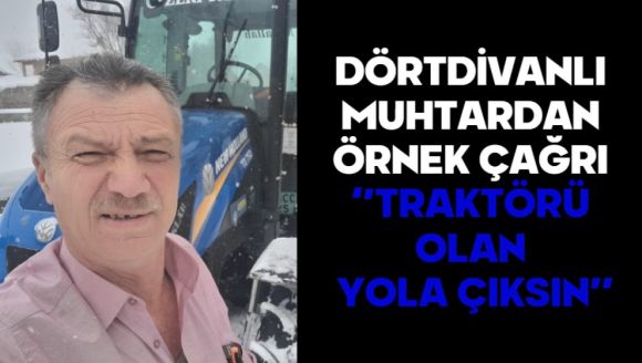 DÖRTDİVANLI MUHTARDAN ÖRNEK ÇAĞRI: “TRAKTÖRÜ OLAN YOLA ÇIKSIN”